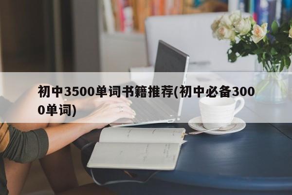初中3500单词书籍推荐(初中必备3000单词)