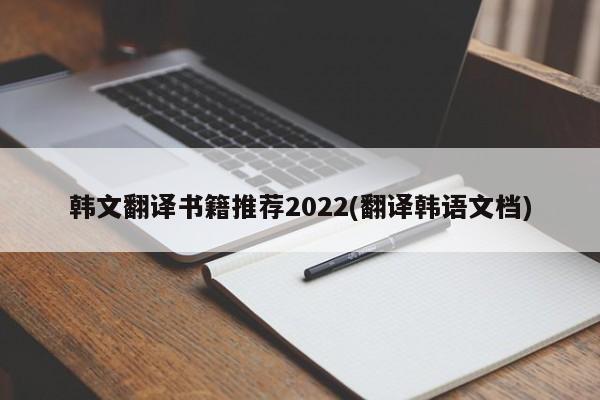 韩文翻译书籍推荐2022(翻译韩语文档)
