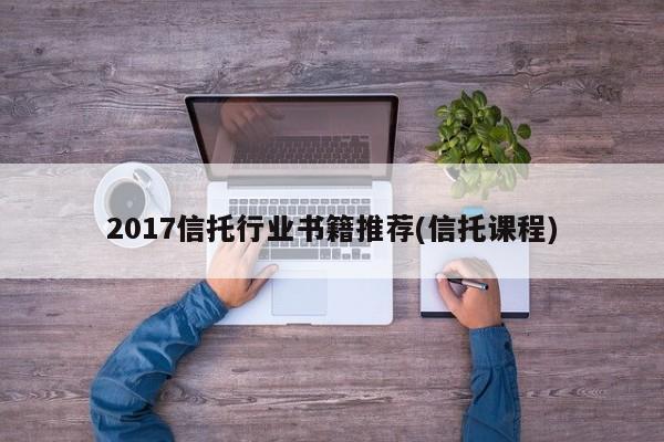 2017信托行业书籍推荐(信托课程)